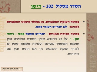 ‫הסדר מסלול 201 - הישן‬

‫במועד הענקת האופציות, או במועד מימוש האופציות‬    ‫‪‬‬
                 ‫למניות –לא יתחייב העובד במס.‬
‫במועד מכירת המניות - יתחייב העובד במס - רווחי‬    ‫‪‬‬
‫הון? - על כל ההפרש שבין תמורת המכירה ובין‬
‫תוספת המימוש ששילם ועלויות נוספות שהיו לו‬
‫לצורך הפקת ההכנסה בין אם הונית ובין אם‬
                                      ‫פירותית.‬
 
