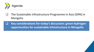 ❑ The Sustainable Infrastructure Programme in Asia (SIPA) in
Mongolia
❑ Key considerations for today’s discussion: green hydrogen
opportunities for sustainable infrastructure in Mongolia
Agenda
 