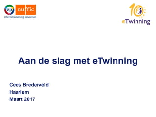Aan de slag met eTwinning
Cees Brederveld
Haarlem
Maart 2017
 