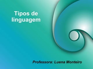 Tipos de
linguagem
Professora: Luena Monteiro
 