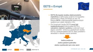 EETS v Evropě
» EETS (Evropská služba elektronického
mýtného) je definována směrnicí Evropského
parlamentu a Rady 2019/520 ze dne 19.
března 2019 o interoperabilitě elektronických
systémů pro výběr mýtného v EU.
» Pro fungovaní služby EETS musí být
implementovaná funkcionalita EETS v
národním mýtném systému a zároveň musí
dojít k uzavření smlouvy o poskytovaní služby
EETS s poskytovatelem EETS, který požádal o
akreditaci v národní mýtné doméně.
Jedna smlouva
Jedna palubní jednotka
Jedno vyúčtování pro více zemí
6
© DKV Mobility 2023 I public I Version 1.2023
 