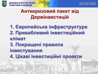 Антикризовий пакет від Держінвестицій1. Європейська інфраструктура 2. Привабливийінвестиційнийклімат3. Покращені правила інвестування 4. Цікавіінвестиційні проекти