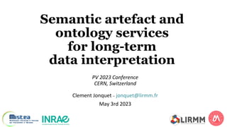 Semantic artefact and
ontology services
for long-term
data interpretation
PV 2023 Conference
CERN, Switzerland
Clement Jonquet _ jonquet@lirmm.fr
May 3rd 2023
 