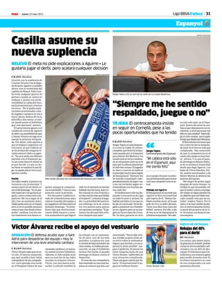 Jueves 23 mayo 2013M 31
Víctor Álvarez (20).
FRANCESC ADELANTADO
OPERACIÓN El defensa acudió ayer a Sant
Adrià para despedirse del equipo • Hoy le
intervienen de una leve anomalía cardíaca
Víctor Álvarez recibe el apoyo del vestuario
C. N. y D. P. • Barcelona
VíctorÁlvarezsabequenoes-
tá solo. El lateral izquierdo,
que ayer acudió a Sant Adrià
adespedirsedesuscompañe-
ros, será operado esta tarde
en el Hospital Clínico de una
anomalíacardiacayelvestua-
rio animó al joven futbolista.
Además, el club catalán puso
ayer en marcha en las redes
sociales la etiqueta #Força-
Víctor, con una buena acep-
tación. La afición también se
ha volcado con el canterano,
de 20 años, uno de los más
queridos. La operación, que
letendrádebajaalrededorde
cincomeses,serealizaporpre-
caución, ya que el futbolista
incluso fue titular el pasado
domingo en Riazor contra el
Deportivo.
Elrestodesuscompañeros
hanmostradosucaramáshu-
manaalconocerqueibaaser
intervenido.“Noslodijoellu-
nes.Estabaunpocotriste,pe-
ro entre todos le animamos.
Seguro que irá bien y se recu-
perará lo antes posible”, ase-
gura Capdevila. El lateral no
tiene ninguna duda de que
VíctorÁlvarez“saldrábiende
esta situación complicada.
Tieneunagrancarreraporde-
lante”. El internacional le au-
gura un brillante futuro.
Rebajas del 40%
para el derbi
D.P. • Barcelona
Los socios, que tienen entra-
dagratuitaenelderbi,podrán
comprar dos localidades adi-
cionales con un 40% de des-
cuento.ElclubbuscaqueCor-
nellà luzca sus mejores galas
pararecibiraleternorival.Es
el último encuentro en casa
de una temporada con una
asistencia discreta.
PRECIO DE ENTRADAS
“Siempre me he sentido
respaldado, juegue o no”
TEJERA El centrocampista insiste
en seguir en Cornellà, pese a las
pocas oportunidades que ha tenido
C. N. y D. P. • Barcelona
SergioTejeranoestádispues-
to a tirar la toalla. El centro-
campista,quefirmólatempo-
rada pasada por el Espanyol
procedente del Mallorca, ha
estadotodoelcursocondena-
doalostracismo,peronosele
pasaporlacabezaabandonar
elclubesteverano.Eljugador
es claro y conciso al explicar
elprincipalmotivoparaseguir
de blanquiazul: “Siempre me
he sentido respaldado, inde-
pendientementedejugarono,
y eso me ha hecho seguir en-
trenándome con muchas ga-
nas cada día”.
Elmediocentrosólohadis-
putado 11 encuentros de Liga
en todo el curso e, incluso, ha
habidopartidosenlosqueno
haidoniconvocado.Nohalle-
gadoaconvencerniaPochetti-
noniaAguirre,peronoseima-
ginasufuturolejosdeCorne-
llà. Su idea, ganarse un sitio
enelequipodurantelapróxi-
mapretemporadaparaevitar
vivirunacampañacomolaac-
tual.
Diálogo con Aguirre
Elblanquiazulnoescondeque
Aguirre le dice con exactitud
qué espera de él. “Hemos ha-
blado muchas veces, sé lo que
pide de mí y yo debo dárselo.
Tiene una idea muy clara del
fútbol”, asevera. Por ello, a día
de hoy se ve de blanquiazul la
próximatemporada:“Micabe-
FRANCESC ADELANTADO
Casilla asume su
nueva suplencia
RELEVO El meta no pide explicaciones a Aguirre • Le
gustaría jugar el derbi, pero acatará cualquier decisión
C. N. y D. P. • Barcelona
Ocurrió con la suplencia de
Cristian Álvarez tras la llega-
dadeJavierAguirreytambién
ahora, tras la titularidad del
capitán en Riazor: Kiko Casi-
lla evita cualquier guerra. El
portero catalán se centra en
trabajar y asume con profe-
sionalidad su caída del once,
exclusivamente por criterios
técnicos. “No le pedía expli-
caciones al entrenador cuan-
do jugaba y tampoco lo voy a
hacer ahora. Somos 25 en la
plantilla y dos metas, el mís-
ter puede poner al futbolista
que crea oportuno”, asevera.
Eltarraconenseignorasiel
cambiodecriteriodeAguirre
sedebealaposibilidaddeque
Cristian Álvarez no siga en el
equipo la próxima tempora-
da. Por ahora, todo apunta a
que el hispano-argentino no
renovará, ya que todavía no
se ha producido ninguna re-
unión entre el club y su agen-
te.“Nosésiseránsusúltimos
partidos con el Espanyol, pe-
roseacomofuereelmísteres
el que decide. Lo que yo de-
bohaceresrespetarloquedi-
ga,nopuedohacerotra cosa”,
apunta Casilla.
Pasillo
Detodosmodos,elporterono
renuncia a la titularidad. Y
menos antes de un derbi co-
moeldeldomingo.“Esunpar-
tidoespecialymegustaríaju-
garlo, como a todos mis com-
pañeros. Me tocó jugar en la
ida y fue un momento único.
Ojalápuedaestarenelcésped,
pero si no es posible animaré
comoelquemásdesdeelban-
quillo”, confiesa. Los dos me-
tas mantienen una buena re-
lación, aunque la competen-
ciaesinevitable.Ymásenuna
posición como la portería.
Porotraparte,Casillahati-
rado de corporativismo para
valorar el pasillo del equipo a
losjugadoresdelBarcelonael
próximo domingo. “El presi-
dente dijo que institucional-
mente debía hacerse y noso-
trosacataremosloquedigael
club.Enelvestuarionohemos
habladodeestetema.JoanCo-
llet manda en esta historia y
nohaymuchomásquehablar
al respecto”, comenta el juga-
dor. La prioridad del portero,
sin embargo, es la de sumar
los tres puntos para apurar
susopcioneseuropeas:“Siga-
namos los dos partidos vere-
mos después qué pasa”.
Kiko Casilla (26) posa con una bufanda del Espanyol para MARCA.
FRANCESC ADELANTADO
Sergio Tejera (23) en uno de los sofás de la Ciudad Deportiva.
Liga BBVAFútbol
Espanyol
za está solo aquí, en el Espa-
nyol. Quiero devolver la con-
fianzaquedepositaronenmí.
Además, a nivel personal soy
felizenestaentidad”.Tejeralle-
gó al club catalán para suplir
labajaquedejabaJaviMárquez.
Elbarcelonésreconoceque
tal y como ha ido la tempora-
daestarenelonceesmásque
complicado. “Soy consciente
de que la competencia en el
centrodelcampoesmuyfuer-
te”, afirma. Y es que el pasa-
dodomingoenRiazordisfru-
tó de su primera titularidad
desde que llegó Aguirre. Las
bajas de Víctor Sánchez, For-
lín, ambos sancionados, y de
HéctorMorenoleabrieronlas
puertas del equipo.
“Me alegré de poder jugar
después de tanto tiempo. La
verdad es que necesitaba ver
queelmístercuentaconmigo.
Sertitularenalgúnpartidoera
unobjetivoquemehabíamar-
cado cuando veía que no en-
traba”, explica Tejera. Por lo
tanto,sinohaycambiodepla-
nes,elcentrocampistaforma-
rá parte del proyecto de la 13-
14.Almenos,esodeseaelcen-
trocampista.
“Mi cabeza está sólo
en el Espanyol, aquí
me siento feliz”
Sergio Tejera
Centrocampista del Espanyol“
 