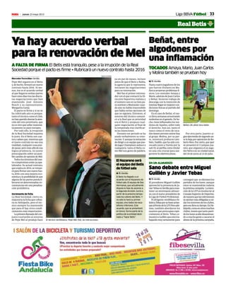 33Jueves 23 mayo 2013M
Real Betis
Liga BBVA Fútbol
Ya hay acuerdo verbal
para la renovación de Mel
A FALTA DE FIRMA El Betis está tranquilo, pese a la irrupción de la Real
Sociedad porque el pacto es firme • Rubricará un nuevo contrato hasta 2016
Mercedes Torrecillas • Sevilla
Pepe Mel seguirá en el Betis
y,dehecho,firmará unnuevo
contrato hasta 2016. Al me-
nos, ése es el acuerdo verbal
al que llegaron ambas partes
haceunosdíastraslasdiscre-
tas negociaciones que han
mantenido José Antonio
Bosch y su representante,
Margarita Garay.
El pacto es firme y si no se
ha rubricado aún es porque,
tanto el técnico como el club,
nohanqueridodesviarlaaten-
ción del reto prioritario, que
noesotroquesellarmatemá-
ticamente su pase europeo.
Por todo ello, la irrupción
de la Real Sociedad inquieta
lo justo. En el Betis son cau-
tosysabenque,mientrasque
el nuevo contrato no sea una
realidad, cualquier cosa pue-
de pasar, pero más allá de esa
lógica prudencia, no existe
preocupación sobre un posi-
blecambiodeopinióndeMel.
Todoslostérminosdelnue-
vocompromisoestányaapa-
labrados. Su actual contrato,
queexpiraen2014,serompe-
ráparafirmarunonuevohas-
ta 2016 con una mejora eco-
nómicaylaposibilidaddeque
alguna de las partes pueda li-
berarse en determinadas cir-
cunstanciassinunapenaliza-
ción prohibitiva.
Incremento de ficha
La Real Sociedad, cierto es,
mejoraría la ficha que cobra-
rá en Heliópolis, pero el téc-
nico siempre ha mantenido
que para él hay otros condi-
cionantes más importantes.
Laprimerallamadadelcon-
junto txuriurdin al entorno
de Pepe Mel se produjo hace
ya un par de meses, incluso
antes de que el Betis y Bahía,
la agencia que le representa,
iniciasen las negociaciones
para su renovación.
Mel fue el primer entrena-
dor con el que contactó la Di-
rección Deportiva realista y
el número uno en su lista pa-
rasustituiraMontaniercuan-
do aún no había trascendido
que había serias opciones de
que no siguiera. Entonces, el
entorno del técnico comuni-
có a la Real que su prioridad
era el Betis y pospuso cual-
quier negociación al final de
la temporada tras clarificar-
se las intenciones.
Durante ese periodo se ha
atado verbalmente su reno-
vación.Y,aunquelatentación
dedirigiraunequipoquepue-
dejugarChampionsseducea
cualquiera, tanto el Betis co-
mo Mel son gente de palabra.
El técnico verdiblanco, Pepe Mel (50), da instrucciones.
RAMON NAVARRO
conseguirque seeliminenlos
partidos de los lunes, aunque
estos se mantendrán todavía
lapróximacampaña. Lainten-
cióndelaLFPesinvolucraral
ConsejoSuperiordeDeportes,
demaneraquelastelevisiones
sesientanmásobligadasacui-
darlosinteresesdelosclubes,
peroesollevasutiempo.EnHe-
liópolis,comoenotrosmuchos
clubes,temenquetantoparti-
doloslunesacabedesaniman-
do a mucha gente a sacarse el
abonodelapróximacampaña.
Sano debate entre Miguel
Guillén y Javier Tebas
M.T.•Sevilla
El presidente Miguel Guillén
aprovechó la presencia de Ja-
vierTebasenSevillaparaman-
tener un interesante almuer-
zo con el nuevo presidente de
laLigadeFútbolProfesional.
El dirigente verdiblanco fe-
licitóaTebasporsubuenarran-
quealfrentedelaLFP.Peroade-
más, también abordaron los
asuntos que preocupan espe-
cialmente al Betis. Tebas co-
municóaGuillénqueestátra-
bajandomuyseriamentepara
EN UN ALMUERZO
Beñat, entre
algodones por
una inflamación
TOCADOS Amaya,Mario,JuanCarlos
yMolinatambiénsepruebanhoy
M. T. • Sevilla
Hastacuatrojugadoresdelos
que fueron titulares en Ma-
llorcaarrastranproblemasfí-
sicos. Los centrales Amaya y
Mario,ademásdeJuanCarlos
y Beñat, hicieron trabajo de
descarga con la intención de
intentarllegarenmejorescon-
diciones físicas al partido del
domingo.
En el caso de Beñat, el vas-
collevasemanasarrastrando
molestiasenelgemelo.Dehe-
cho,tieneinflamadoslosten-
dones de Aquiles, sobre todo
el derecho. Aun así, tanto el
vasco como el resto de toca-
dostienenprevistounirsehoy
al grupo. Molina, por su par-
te, intentará probarse tam-
bién.Vadillo,quehasidocon-
vocado junto a Varela por la
sub 19, se perfila como titular
en una cita crucial para ase-
gurarse la séptima plaza.
Por otra parte, Juanito si-
gueejerciendodesegundoan-
telabajaporoperacióndeRo-
bertoRíos.Porcierto,queayer
se presentó el I Campus Jua-
nito, que organiza el ex juga-
dorbéticoensuciudadnatal,
del 24 de junio al 12 de julio.
Beñat (26 años) toca balón.
ÍÑIGO HIDALGO
El Nazareno será
el equipo del Betis
de fútbol sala
M. T. • Sevilla
El Betis ha llegado a un
acuerdo con el Nazareno de
fútbol sala. El equipo de Dos
Hermanas, que actualmente
disputa la fase de ascenso a
la Segunda división, lucirá a
partir de la próxima tempo-
rada los colores del Betis. Y
no sólo lo hará su primer
equipo, sino todos los esca-
lafones inferiores. Este
acuerdo, que se presentará
en breve, forma parte de la
política de la entidad desti-
nada a “hacer Betis”.
 