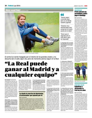 34 Jueves 23 mayo 2013 M
Prieto entrenó con
normalidad y podrá
jugar el domingo
Ó. B. • San Sebastián
Xabi Prieto completó el en-
sayo de ayer con total norma-
lidad, como estaba previsto,
por lo que jugará sin proble-
mas frente al Real Madrid,
salvo inoportuna recaída del
problema muscular que tu-
vo hace unas semanas. Los
que siguen teniendo muy
complicado estar frente a los
blancos son Vela, sanciona-
do y lesionado a la vez, e Illa-
rramendi, con una contrac-
tura muscular.
El mutricuarra y el mexi-
cano fueron las grandes au-
sencias del ensayo de ayer, en
el que el resto de la plantilla
txuriurdin se entregó a fon-
do. Hubo ejercicios de cen-
tros y remates, además de di-
ferentes partidillos amisto-
sos,marcandoJoséÁngeluno
delosgolesdelamañana,con
un potente zurdazo que co-
locó el balón en la misma es-
cuadra de la portería.
También metió un buen
tanto Marco Sangalli, el cha-
val del filial al que Philippe
Montanier llamó por las ba-
jas que tiene. El galo dirigió
la sesión como un día normal
más, después de que la vís-
pera anunciara que dejará el
club txuriurdin al final de es-
ta campaña.
RECUPERADO
Xabi Prieto (29), corriendo.
JOSUNE MTZ. DE ALBÉNIZ
“La Real puede
ganar al Madrid y a
cualquier equipo”
Iñigo Martínez (22) posa ayer en un momento de la entrevista que concedió a MARCA.
El central se siente halagado por el interés de los grandes clubes y no
descarta dar el salto algún día, pero de momento piensa seguir en la Real
IÑIGO MARTÍNEZ Ondarroa 1991
Óscar Badallo • San Sebastián
Iñigo Martínez dejó ayer cla-
ro a MARCA que está prepa-
rado para verse las caras con
Higuaín, Benzema y todos los
jugadores del Real Madrid
que le hagan frente el próxi-
mo domingo, ya que se en-
cuentra con mucha confian-
za y promete jugar a tope pa-
ra ganar y mantener la cuarta
plaza, ésa que permitirá a la
Real Sociedad hacer realidad
el sueño de disputar la Cham-
pionsLeaguelapróximatem-
porada.
PREGUNTA. ¿Ha recupera-
do el equipo con el triunfo
en Sevilla la confianza que
podía haber perdido por las
dos jornadas consecutivas
sin ganar?
RESPUESTA. Sin duda que
fue una victoria importantí-
sima, sobre todo, tras el mal
díaenGetafeylapenadelem-
P. Domingo por la noche,
Real Madrid, Anoeta lleno,
la Champions en juego…
¿Motivado?
R. Todos los jugadores esta-
mos muy motivados por de-
jarnos el alma y hacer un par-
tido bonito, como lo estamos
haciendo en Anoeta, para que
la afición se vaya satisfecha
de que lo hemos dejado todo
en el terreno de juego. Y a ver
si puede irse muy contenta
por los tres puntos que he-
mos sumado.
P. ¿Benzema o Higuaín?
R.Daigualcualdelosdosjue-
gue contra nosotros, porque
son dos delanteros de enor-
me calidad. Y también da
igual que juegue Özil o Mo-
dric, porque también son dos
centrocampistas que tienen
mucho talento.
P. Será una nueva prueba
para usted, que ha progre-
sado muchísimo este año.
¿Lo ve así?
R. Sí que creo que he mejora-
do en los aspectos en los que
tenía que hacerlo, como en
las tarjetas o las pérdidas de
concentración. Suelen decir
que el segundo año es más di-
fícil, pero creo que lo he lle-
vado bien.
P. ¿Cómo lleva ver su nom-
bre relacionado con los
grandes de Europa como
Real Madrid, Barcelona,
Manchester City o Bayern
de Múnich?
R. Han salido cosas y segui-
rán saliendo, pero estoy tran-
quilo. Nunca se sabe dónde
va a acabar uno, porque todo
jugador quiere más, más y
más, pero de momento estoy
a gusto aquí y pienso en se-
guir creciendo aquí. Por eso
amplié el contrato con la Re-
al Sociedad. Además, el equi-
po está arriba en la clasifica-
ción y con los compañeros
estoy muy a gusto, así que es
difícil salir.
“Pienso seguir
creciendo aquí,
pero no sé dónde
acabaré jugando”
“Estamos muy
mentalizados para
conservar el cuarto
puesto de la tabla”
“Dicen que el
segundo año es
más difícil, pero
he mejorado”
“
pate a última hora del Grana-
da. Demostramos que segui-
mos siendo un buen equipo
y que estamos fuertes en la
competición. Además, se vio
otra vez que esta Real Socie-
dad, cuando juega bien, pue-
de ganar a cualquier rival y
en cualquier campo.
P. Los tres puntos sirvieron
para seguir en la cuarta pla-
za de la clasificación por de-
lante del Valencia…
R. Fue una lástima perder en
dos partidos los cinco pun-
tos que teníamos de renta,
pero nos hemos mantenido
por delante gracias al gola-
verage,yelvestuarioestápre-
parado y mentalizado de que
va a ganar los dos encuentros
que restan de campeonato y
finalizar la temporada en
Champions.
P. El primero de esos dos
choques que restan es ante
el Real Madrid. ¿Cómo ve el
encuentro?
R. Jugar contra el Real Ma-
drid siempre es muy compli-
cado, aunque venga de per-
der títulos, tal y como suce-
de ahora. De todos modos,
jueguen los que jueguen, da-
ránungrannivelynoslopon-
drán muy complicado, pero
jugamos en nuestra casa y,
entre lo que vamos a dar los
jugadoresenelterrenodejue-
go y lo que van a dar y a apo-
yar los aficionados desde la
grada de Anoeta, tenemos
que lograr que el triunfo se
quede aquí.
JOSUNE MTZ. DE ALBÉNIZ
Le duele la marcha de Montanier,
el entrenador que apostó por él
Ó. B. • San Sebastián
Iñigo Martínez también lamentó ayer la marcha de Philippe
Montanier de la Real Sociedad. El galo fue el entrenador que
apostó por él nada más llegar al primer equipo txuriurdin. “La
marcha del míster es dolorosa. Se veía que no iba a renovar y
entiendo a las dos partes, que no hayan llegado a un acuerdo.
Por mi parte, siempre le voy a estar agradecido, porque apostó
por mí desde el primer encuentro de la pasada Liga, en Gijón, y
eso es algo que no voy a olvidar. Tanto a Montanier como a su
segundo, Troin, les voy a tener siempre un cariño especial”, sig-
nificó el central del equipo donostiarra.
Futbolistas y
aficionados se
irán hoy de cañas
Ó. B. • San Sebastián
Un grupo de aficionados de
la Real Sociedad recibirá hoy
una sorpresa. Será, sin duda,
un día especial para ellos,
puesto que tendrán la suer-
te de tomarse una cerveza
con Ansotegi, Prieto, Griez-
mann, Vela y José Ángel, al-
gunos de sus ídolos del equi-
po txuriurdin. Será el premio
de un concurso organizado
por Keler, la marca cervece-
ra que es uno de los patroci-
nadores oficiales de la Real
Sociedad.
CONCURSO KELER
Fútbol Liga BBVA
 