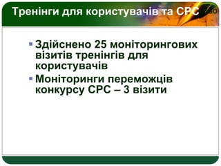 LOGOТренінги для користувачів та СРС
 Здійснено 25 моніторингових
візитів тренінгів для
користувачів
 Моніторинги переможців
конкурсу СРС – 3 візити
 