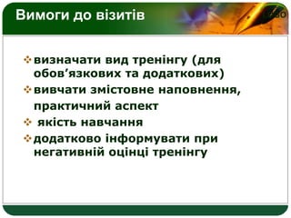 LOGOВимоги до візитів
визначати вид тренінгу (для
обов’язкових та додаткових)
вивчати змістовне наповнення,
практичний аспект
 якість навчання
додатково інформувати при
негативній оцінці тренінгу
 