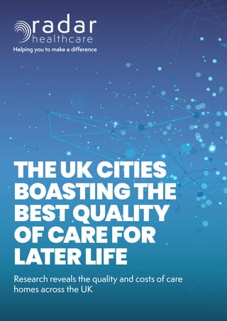 THEUKCITIES
BOASTINGTHE
BESTQUALITY
OFCAREFOR
LATERLIFE
Research reveals the quality and costs of care
homes across the UK
 