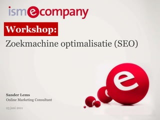 Workshop: Zoekmachineoptimalisatie (SEO) Sander Lems Online Marketing Consultant 23 juni 2011 