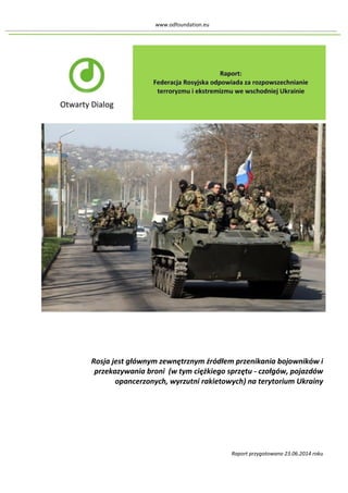 www.odfoundation.eu 
Rosja jest głównym zewnętrznym źródłem przenikania bojowników i przekazywania broni (w tym ciężkiego sprzętu - czołgów, pojazdów opancerzonych, wyrzutni rakietowych) na terytorium Ukrainy 
Raport przygotowano 23.06.2014 roku  