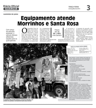 O
Caminhão Feira do
Peixe estará funcio-
nando nos bairros
Morrinhos e Santa
Rosa nesta semana, sempre a
partir das 9 horas até o fim do
estoque dos peixes. Hoje, o veí-
culo ficará estacionado na Praça
do Comércio, s/n – Morrinhos
II. Já amanhã, no mesmo horá-
rio, o equipamento
funcionará no bair-
ro Santa Rosa, na
esquina da Aveni-
da Manoel Albino
com a Rua Carlos
Nehring, sempre
oferecendo à popu-
lação diferentes opções para uma
alimentação saudável.
A iniciativa é
uma parceria da
Prefeitura com o
Governo Federal e
a Cooperativa Pé-
rolas de Guarujá
(Coopeg), atenden-
do cerca de 1.500
munícipes mensalmente. O Ca-
minhão Feira do Peixe estimula
o consumo do pescado, com
produtos de qualidade e princi-
palmente pelo preço acessível,
chegando a ficar de 30% a 40%
mais barato que nos supermer-
cados e peixarias.
Entre as opções desta semana,
estão sardinha, bagre, corvina
grande, camarão sete barbas e
tainha grande.
caminhão do peixe
Equipamento atende
Morrinhos e Santa Rosa
Com preço
do pescado
acessível, o
veículo oferece
diferentes
opções para os
guarujaenses
Preços
são de
30 a 40%
mais baratos
O Caminhão Feira do Peixe estimula o consumo do pescado, com
produtos de qualidade e principalmente pelo preço acessível
Toda semana, o serviço oferece uma opção de
receita. Nesta semana não haverá degustação,
mas a receita disponibilizada ao povo é Peixe
com Abobrinha.
Ingredientes
• 1 quilo de peixe em postas
• Sal e pimenta-do-reino a gosto
• Suco de dois limões
• ½ xícara de chá de óleo ou azeite
• 3 cebolas médias picadas
• 4 tomates sem pele e sem semente, cortados
em cubos
• 1 colher de chá de salsinha picada
• 1 colher de chá de folhas de hortelã picadas
• 1 pitada de canela
• 1 colher de café de açúcar
• 1 xícara de chá de água
• 2 abobrinhas com casca, cortadas em rodelas
Modo de preparo
Tempere o peixe com sal, pimenta e limão.
Reserve e prepare o molho. Esquente metade do
azeite e refogue a cebola. Acrescente os toma-
tes, a salsinha, a canela, o açúcar e a água. Deixe
no fogo durante 15 minutos, salgue e apimente.
Reserve. Esquente a outra metade do azeite
em outra panela e refogue as postas do peixe.
Reserve. No mesmo azeite, coloque as fatias de
abobrinha, refogue e reserve. Monte em uma
forma refratária uma camada de abobrinha, em
seguida as postas de peixe e por último o molho.
Leve ao forno moderado até esquentar bem.
Sirva quente.
Mistura: R$ 2,50
Sardinha: R$ 3,50
Perna de Moça: R$ 4,50
Bagre: R$ 5
Pescada: R$ 7
Corvina média: R$ 7
Corvina grande: R$ 8
Xareu: R$ 8
Camarão Sete Barbas: R$ 10
Tainha grande: R$ 12
Tabela de preços desta semana
Arquivo/PMG
terça-feira
23 de julho de 2013
3GUARUJÁ
Diário Oficial
 