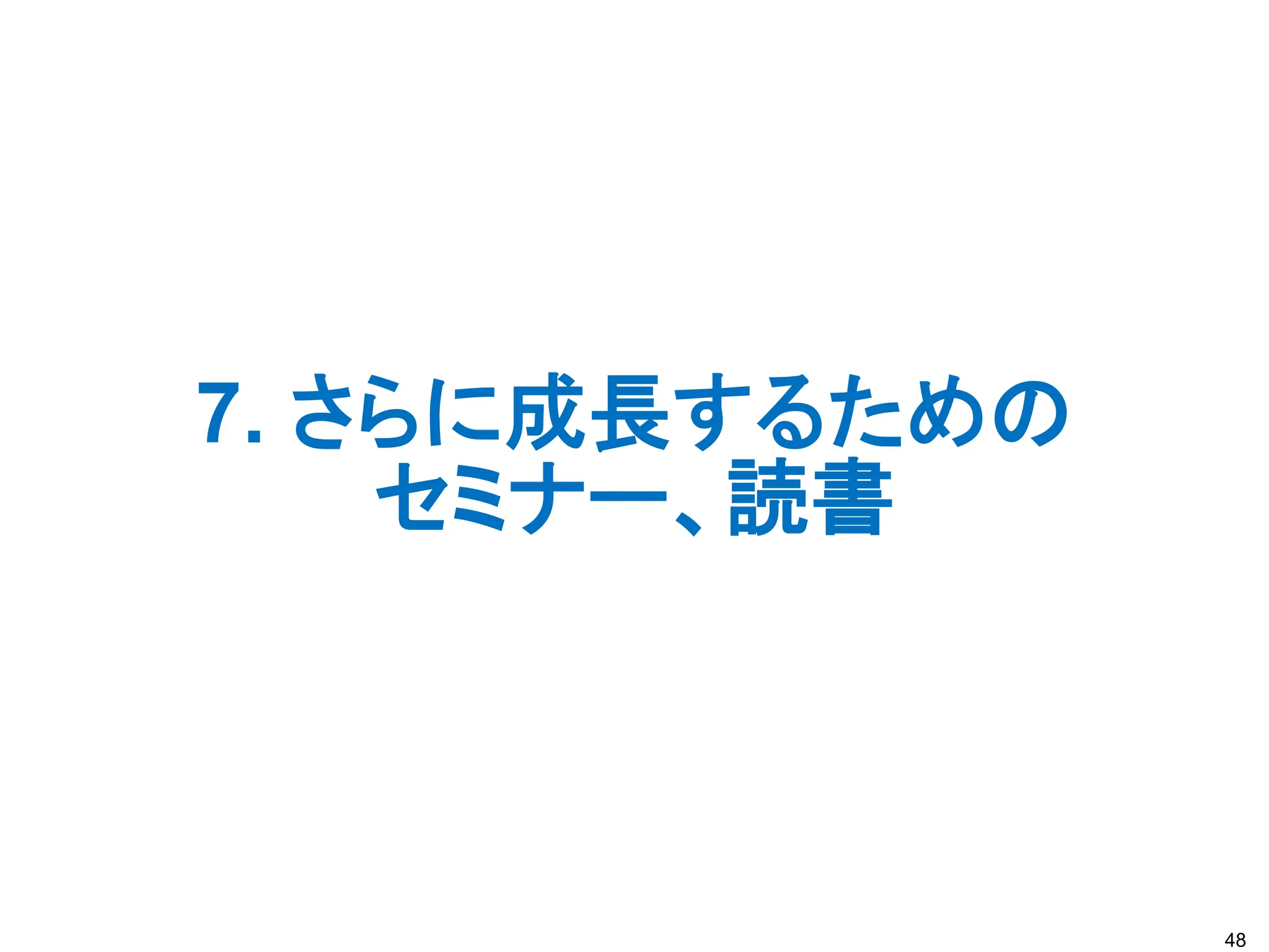 7. さらに成長するための
セミナー、読書
48
 