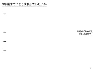 37
ー
ー
ー
ー
ー
3年後までにどう成長していたいか
なるべく4～6行、
20～30字で
 