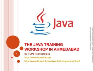 THE JAVA TRAINING
WORKSHOP IN AHMEDABAD
By TOPS Technologies
http://www.tops-int.com
http://www.tops-int.com/java-training-course.html
1
TOPSTechnologiesJavaCourse:http://www.tops-
int.com/java-training-course.html
 