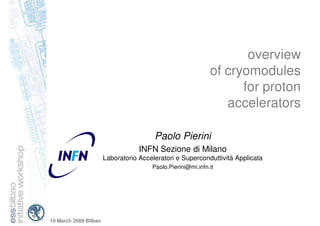 overview
                                                             of cryomodules
                                                                   for proton
                                                                accelerators

                                        Paolo Pierini
                                   INFN Sezione di Milano
                       Laboratorio Acceleratori e Superconduttività Applicata
                                       Paolo.Pierini@mi.infn.it




19 March 2009 Bilbao
 