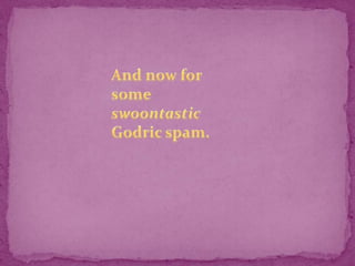 And now for some swoontasticGodric spam.