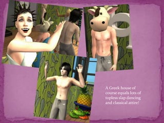 A Greek house of course equals lots of topless slap dancing and classical attire!