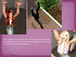 Soon Giselle had left home for University too and she was soon inducted into the Greek house traditions of running around crazily and stealing pizza. 