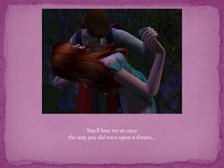 You'll love me at oncethe way you did once upon a dream...