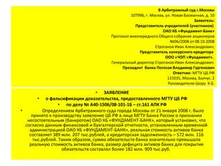 В Арбитражный суд г.Москвы 107996, г. Москва, ул. Новая Басманная, д. 10 Заявитель: Представитель учредителей (участников)  ОАО КБ «Фундамент-Банк» Протокол внеочередного Общего собрания акционеров №06/2008 от 08.10.2008 Строганов Иван Александрович; Представитель конкурсного кредитора  ООО «ЧОП «Фундамент» ,  Генеральный директор Строганов Иван Александрович. Президент  банка Погосов Владимир Гургенович Ответчик:  МГТУ ЦБ РФ 115035, Москва, Балчуг, 2 Руководителю Шору  К.Б. ,[object Object],[object Object],[object Object],[object Object]