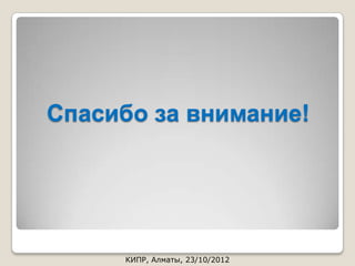 Спасибо за внимание!




     КИПР, Алматы, 23/10/2012
 