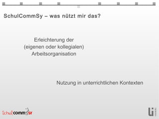 SchulCommSy – was nützt mir das?



           Erleichterung der
      (eigenen oder kollegialen)
          Arbeitsorganisation




                    Nutzung in unterrichtlichen Kontexten
 