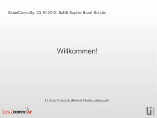SchulCommSy: 23.10.2012. Schilf Sophie-Barat-Schule




                           Willkommen!




                   LI: Anja Frotscher (Referat Medienpädagogik)
 