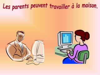Les parents peuvent travailler à la maison.