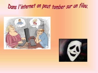 Dans l'internet on peut tomber sur un filou.