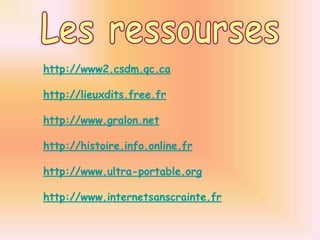 Les ressourseshttp://www2.csdm.qc.cahttp://lieuxdits.free.frhttp://www.gralon.nethttp://histoire.info.online.frhttp://www.ultra-portable.orghttp://www.internetsanscrainte.fr