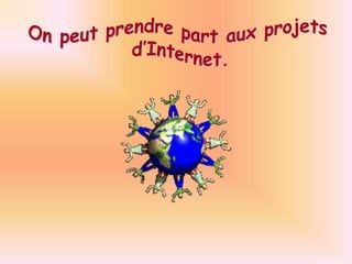 On peut prendre part aux projets d’Internet.