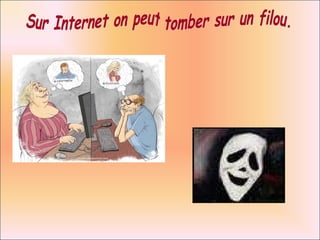 Sur Internet on peut tomber sur un filou. 