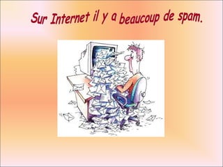 Sur Internet il y a beaucoup de spam. 