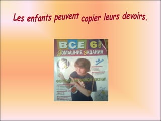 Les enfants peuvent copier leurs devoirs. 