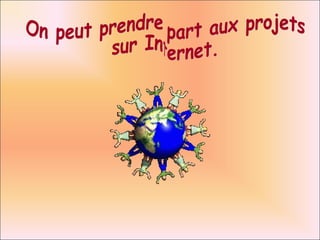 On peut prendre part aux projets  sur Internet. 