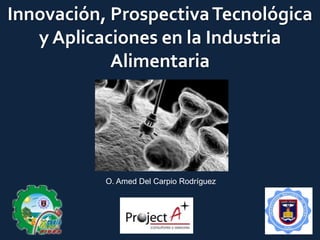 Innovación, ProspectivaTecnológica
y Aplicaciones en la Industria
Alimentaria
O. Amed Del Carpio Rodríguez
 
