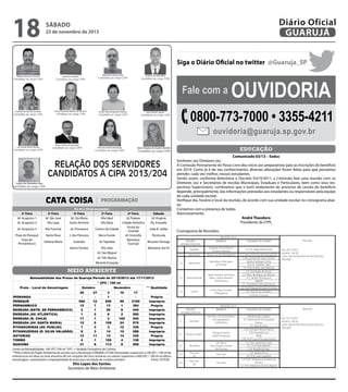 18

Diário Oficial
GUARUJÁ

sábado

23 de novembro de 2013

Siga o Diário Oficial no twitter @Guaruja_SP

Fale com a

Ouvidoria

0800-773-7000 • 3355-4211
ouvidoria@guaruja.sp.gov.br
educação

RELAÇÃO DOS SERVIDORES
CANDIDATOS À CIPA 2013/204
CATA COISA

PROGRAMAÇÃO

De 25 a 30 de novembro
4ª Feira
5ª Feira
Jd. Sta Maria
Vila Ideal
Santo Antonio
Vila Maia

2ª Feira
Jd. Acapulco 1
Jd. Acapulco 2

3ª Feira
Jd. São José
Vila Ligia

Jd. Acapulco 3

Vila Funchal

Jd. Primavera

Centro da Cidade

Praia do Perequê
Praia de
Pernambuco

Santa Rosa

J. dos Pássaros

Barra Funda

Helena Maria

Guaiúba

Jd. Tejereba

Bairro Tombo

Vila Júlia
Jd. São Miguel

6ª Feira
Sábado
Jd. Praiano
Jd. Virgínia
Cidade Atlântica
Pq. Enseada
Portal do
João B. Julião
Guarujá
Jd. Granville
Península
Balneário
Recanto Tortuga
Guarujá
Balneário Sta Fé

Comunicado 03/13 – Seduc
Senhores (as) Diretores (as)
A Comissão Permanente do Passe Livre deu início aos preparativos para as inscrições do benefício
em 2014. Como já é de seu conhecimento, diversas alterações foram feitas para que possamos
atender, cada vez melhor, nossos estudantes.
Sendo assim, conforme determina o Decreto 9.619/2011, a Comissão fará uma reunião com os
Diretores (as) e Secretários de escolas Municipais, Estaduais e Particulares, bem como seus respectivos Supervisores. Lembramos que o bom andamento do processo de cessão do benefício
depende, principalmente, das informações prestadas aos estudantes ou responsáveis pela equipe
de cada unidade escolar.
Verifique dia, horário e local da reunião, de acordo com sua unidade escolar no cronograma abaixo.
Contamos com a presença de todos.
Atenciosamente,
André Theodoro
Presidente da CPPL
Cronograma de Reuniões:
REGIÃO
ADMINISTRATIVA

REGIÕES 2013
BAIRROS
Guaiúba, Jd Las Palmas,
Tombo e Astúrias
Santa Cruz dos Navegantes

Santa Cruz

1.2

Jd. Três Marias

Guaiúba

1.1

Mirante Enseada

1

Santa Rosa

Santa Rosa, Vila Ligia e
Jd Funchal

1.3

Santo Antonio

Santo Antonio, Jd Helena
Maria, Jd dos Pássaros,
Jd Primavera

1.4

Centro

Centro, Barra Funda e
Pitangueiras

meio ambiente
��������������	���	������	��	�������	����������	����������	���	����������
!	"#$	�	���	��
�����	�	�����	��	������� ��

&������
��
+
01�
��
�
�
��
��
�
4
��
5
��

'�(�����

!!	%��������

��
+
��
�
�
�
�
0
�
�
��
�
1

�
��
��
)�&*�'��
�
+
+
��,-���
�.*.%"/
1��
12
��1�
)�-�,-���
�.*'�3�"$&
��
�
�45
��,-���
.'6.�7�	8.69*:	7.	�.*'�3�"$&;
��
1
55�
)�-�,-���
.'6.�7�	8�<:	�9�='9)$�;
1
�
01�
)�-�,-���
.'6.�7�	8*:	$>)�.;
�
�1�
05�
)�-�,-���
.'6.�7�	8�<:	6�'9�	3�*)�;
��2
�5
0�1
)�-�,-���
�)9�'�".)*�6	8�<:	�"��)6);
�
��
��1
��,-���
�)9�'�".)*�6	8*:	6)�<�	<���7?&;
�5
��
044
)�-�,-���
�69@*)�6
��
�5
���
��,-���
9&3�&
��0
5
��4
)�-�,-���
�"�)@��
���
4
0�4
)�-�,-���
�����������	���	�����	������������������
!����������	�������	���	����������	
Limite de Balneabilidade: 100 UFC/100 ml *UFC = Unidade Formadora de Colônia
**Pelo critério do Órgão Ambiental de acordo com a Resolução CONAMA 273/00: Densidades superiores a 100 UFC / 100 ml de
enterococos em duas ou mais amostras de um conjunto de cinco semanas, ou valores superiores a 400 UFC / 100 ml na última
�!!������������������������������	�����	����������	��� ��!"����#$�%��&'(�����)�� ��	�� � !*������ �	������������������
amostragem, caracterizam a impropriedade da praia para recreação de contato primário.	!*������ �	�.�����������������	�
Fonte: CETESB
������������� �����!	 ��!��	� �	�� ��	 ����!�����+!������������� ��	�	 ,��!�-	���� �
/����	�	�� ��	���,��	�	�����0	��	���*��*����	����	�*�	�	�*	�	������	"����������	���*���1���2�����������������������������������������������������
Elio Lopes dos Santos

Secretário de Meio Ambiente

REGIÃO
ADMINISTRATIVA

REGIÕES 2013
BAIRROS
Vila Alice, Jd Cunhambebe
Jd Enguaguassú
Jd Santense

2

Vila Alice

2.1

Parque Estuário

Parque Estuário
Jardim Progresso

2.2

Vila Áurea

Vila Áurea
Sítio Vargem Grande
Sítio Acaraú

2.3

Pae Cará
(I)

Pae Cará

2.4

Pae Cará
(II)

Pae Cará

Reunião

UNIDADES DE ENSINO
E.E. Dr. Hugo Santos Silva
E.E. Nossa Senhora dos Navegantes
E.M.Lucimara de Jesus Vicente
Adélia Camargo Corrêa
E.M. Dr. Gladston Jafet
E.E. Prof. Emidio José Pinheiro
E.E. Domingos de Souza
E.E. Rene Rodrigues de Moraes
E.E. Jardim Primavera II
UNIESP
E.E. Presidente Tancredo Neves
E.E. Profª Raquel de Castro Ferreira
E.E. Vicente de Carvalho
Instituto Evolução

Dia: 26/11/2013
Horário: 14h:30
Local: Sala de Reuniões da Secretaria da
Educação

Reunião

UNIDADES DE ENSINO
EM Benedito Cláudio
E.E. Marechal do Ar Educardo
Gomes
E.E. Marcílio Dias
E.M. Vereador Afonso Nunes
E.M. Oswaldo Cruz
APAE
E.M. Profª Lucia Flora dos Santos
E.E. Prof. Lamia Del Cistia
E.E. Prof. Diniz Martins
E.M. Angelina Daige
E.E. Idalino Pinez
E.E. Prof. José Cavariani
E.E. Profª. Philomena Cardoso de
Oliveira
E.E. Prof. Waldemar da Silva Rigotto

Dia: 27/11/2013
Horário: 14h:30
Local: Sala de Reuniões da Secretaria da
Educação

.���	��-��	���	6�����

																6���������	��	3���	��������																											#����A	$.9.6�
REGIÃO
ADMINISTRATIVA

REGIÕES 2013
BAIRROS

Reunião

UNIDADES DE ENSINO
E.E. Prof. Arthur de Campos
Gonçalves

Dia: 29/11/2013

 