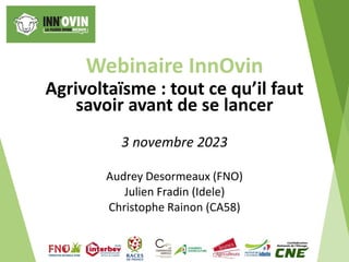 Webinaire InnOvin
Agrivoltaïsme : tout ce qu’il faut
savoir avant de se lancer
3 novembre 2023
Audrey Desormeaux (FNO)
Julien Fradin (Idele)
Christophe Rainon (CA58)
 