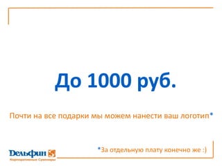 До 1000 руб.Почти на все подарки мы можем нанести ваш логотип**За отдельную плату конечно же :)