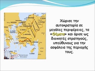 Χώρισε την αυτοκρατορία σε μεγάλες περιφέρειες, τα « Θέματα » και όρισε ως διοικητές στρατηγούς, υπεύθυνους για την ασφάλεια της περιοχής τους. 