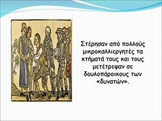 Στέρησαν από πολλούς μικροκαλλιεργητές τα κτήματά τους και τους μετέτρεψαν σε δουλοπάροικους των «δυνατών». 