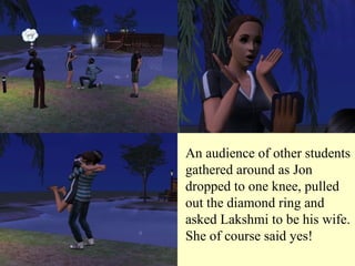 An audience of other students gathered around as Jon dropped to one knee, pulled out the diamond ring and asked Lakshmi to be his wife. She of course said yes! 