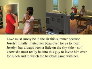 Love must surely be in the air this summer because Joselyn finally invited her beau over for us to meet. Joselyn has always been a little on the shy side – so I know she must really be into this guy to invite him over for lunch and to watch the baseball game with her.  