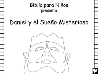 Biblia para Niños
            presenta


Daniel y el Sueño Misterioso
 