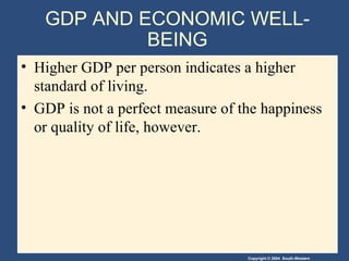 GDP AND ECONOMIC WELL-BEING Higher GDP per person indicates a higher standard of living. GDP is not a perfect measure of the happiness or quality of life, however. 