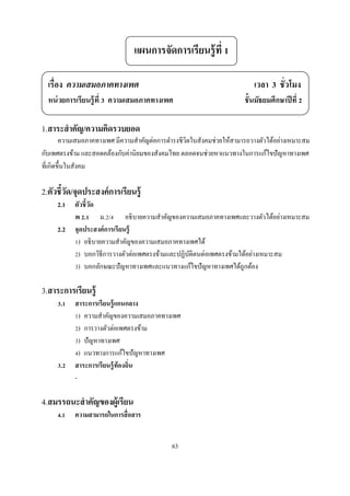 แผนการจัดการเรียนรู้ ที

  เรือง ความเสมอภาคทางเพศ                                                เวลา 3 ชัวโมง
  หน่ วยการเรียนรู้ ที ความเสมอภาคทางเพศ                              ชันมัธยมศึกษาปี ที

1.สาระสํ าคัญ/ความคิดรวบยอด
       ความเสมอภาคทางเพศ มีความสําคัญต่อการดํารงชีวตในสังคมช่วยให้สามารถวางตัวได้อย่างเหมาะสม
                                                   ิ
กับเพศตรงข้าม และสอดคล้องกับค่านิยมของสังคมไทย ตลอดจนช่วยหาแนวทางในการแก้ไขปั ญหาทางเพศ
ทีเกิดขึนในสังคม

2.ตัวชีวัด/จุดประสงค์ การเรียนรู้
     2.1   ตัวชี วัด
           พ .       ม. /      อธิ บายความสําคัญของความเสมอภาคทางเพศและวางตัวได้อย่างเหมาะสม
     2.2   จุดประสงค์ การเรี ยนรู้
            ) อธิ บายความสําคัญของความเสมอภาคทางเพศได้
            ) บอกวิธีการวางตัวต่อเพศตรงข้ามและปฏิบติตนต่อเพศตรงข้ามได้อย่างเหมาะสม
                                                     ั
            ) บอกลักษณะปั ญหาทางเพศและแนวทางแก้ไขปั ญหาทางเพศได้ถูกต้อง

3.สาระการเรียนรู้
      .    สาระการเรี ยนรู้ แกนกลาง
             ) ความสําคัญของความเสมอภาคทางเพศ
             ) การวางตัวต่อเพศตรงข้าม
             ) ปั ญหาทางเพศ
             ) แนวทางการแก้ไขปั ญหาทางเพศ
      .    สาระการเรี ยนรู้ ท้องถิน
           -

4.สมรรถนะสํ าคัญของผู้เรียน
      .    ความสามารถในการสื อสาร


                                             63
 