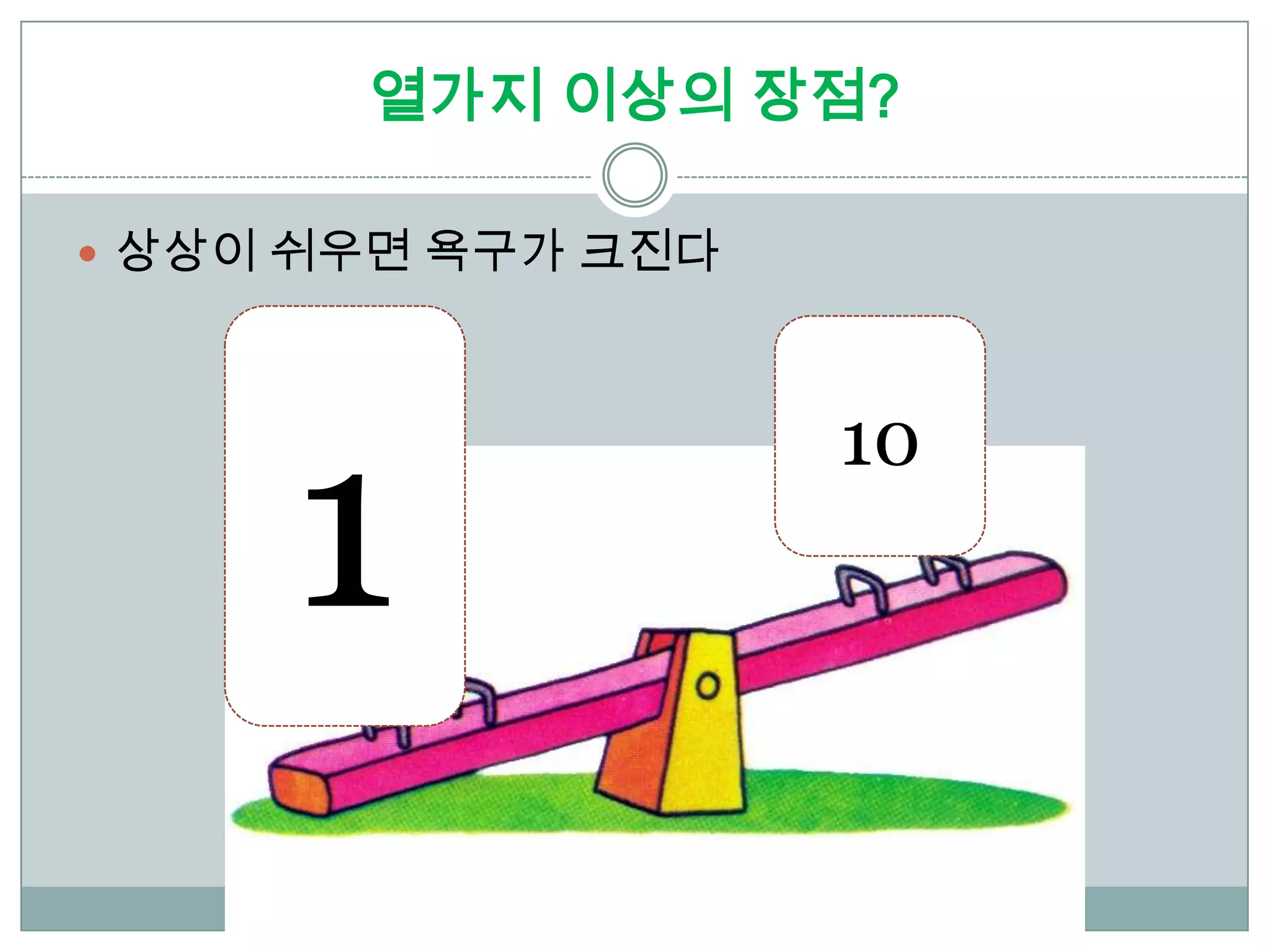 열가지 이상의 장점?

 상상이 쉬우면 욕구가 크진다




     1
                    10
 