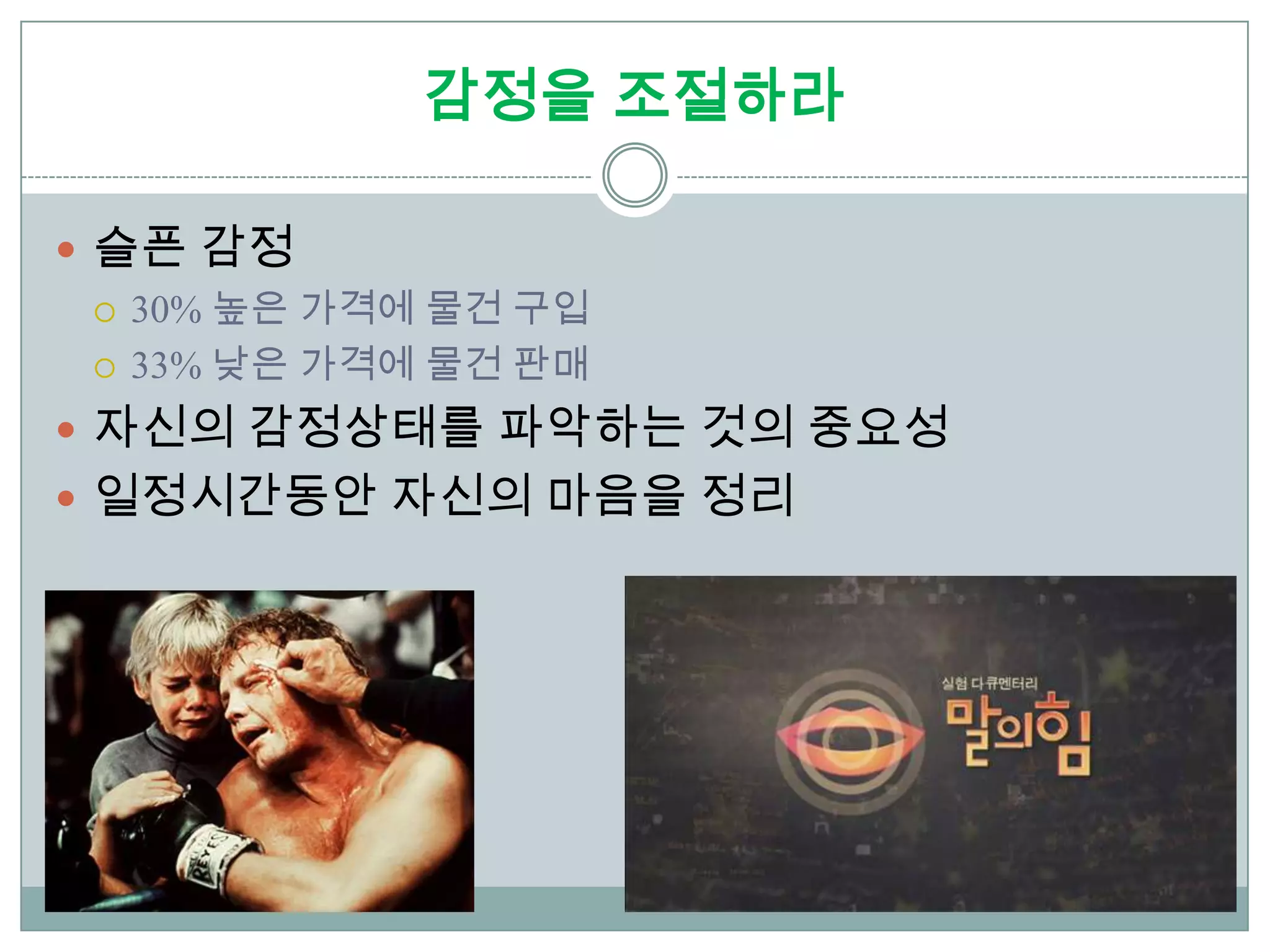 감정을 조절하라

 슬픈 감정
   30% 높은 가격에 물건 구입

   33% 낮은 가격에 물건 판매

 자신의 감정상태를 파악하는 것의 중요성
 일정시간동안 자신의 마음을 정리
 