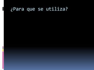 ¿Para que se utiliza?
 
